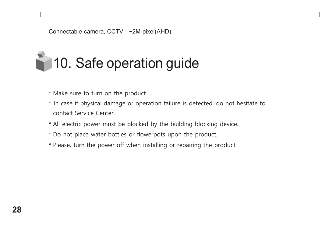 CDV-1004QT 外形尺寸圖 250(W) X 210(H) X 22(D) mm Connectable camera, CCTV : ~2M pixel(AHD) 10. Safe operation guide * Make sure to turn on the